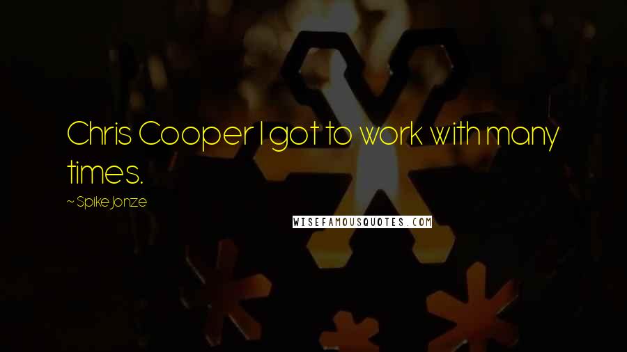Spike Jonze Quotes: Chris Cooper I got to work with many times.