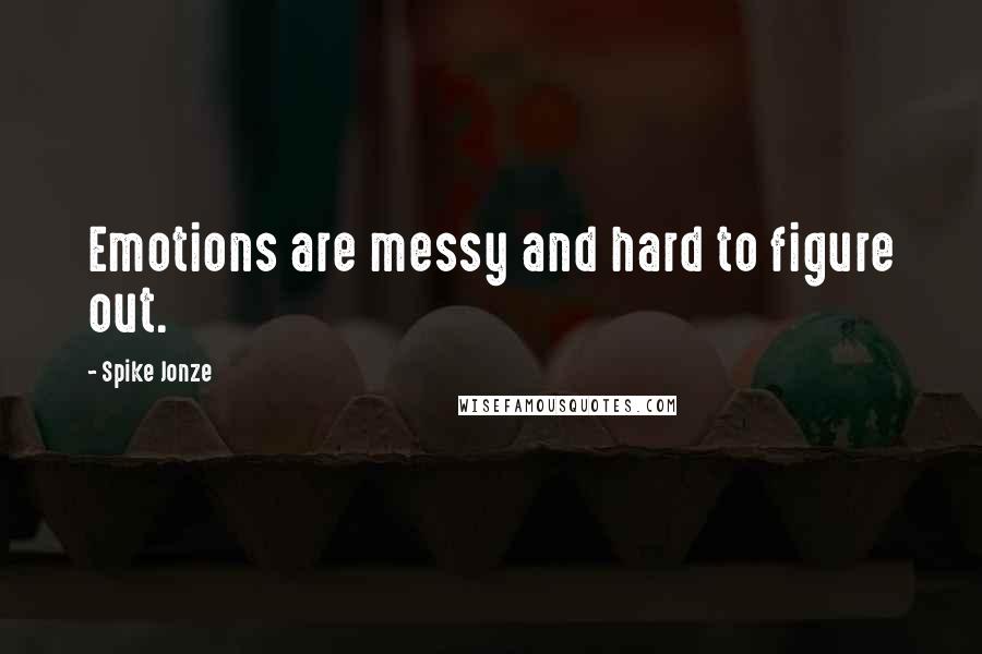 Spike Jonze Quotes: Emotions are messy and hard to figure out.