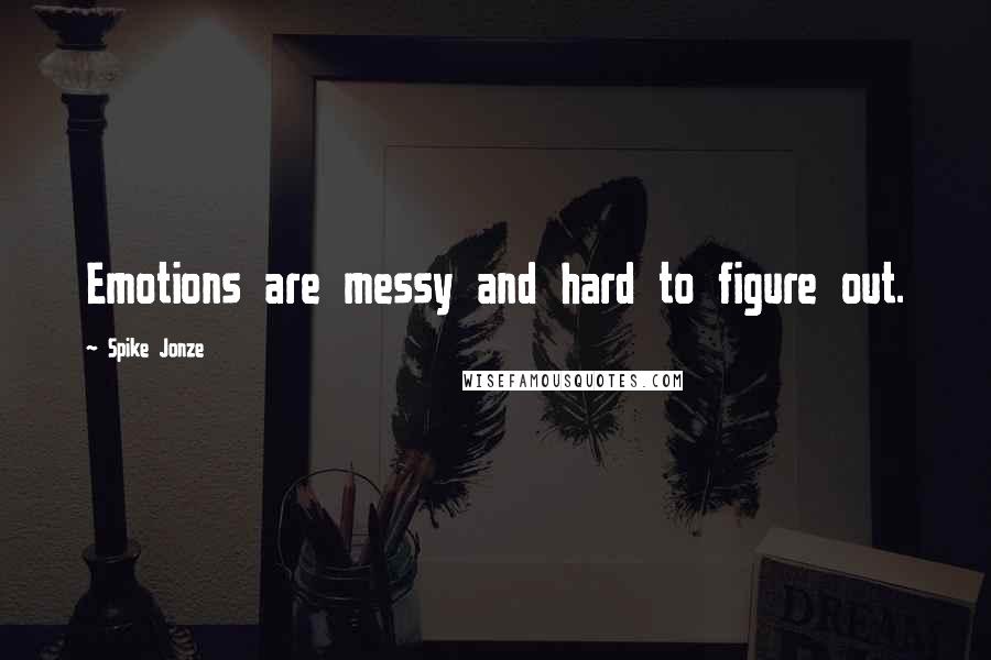 Spike Jonze Quotes: Emotions are messy and hard to figure out.