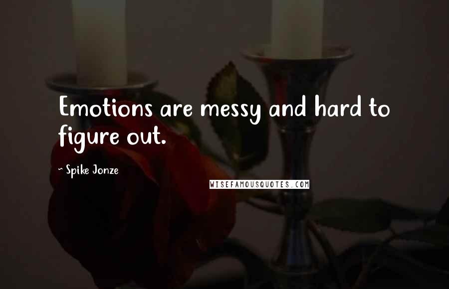 Spike Jonze Quotes: Emotions are messy and hard to figure out.