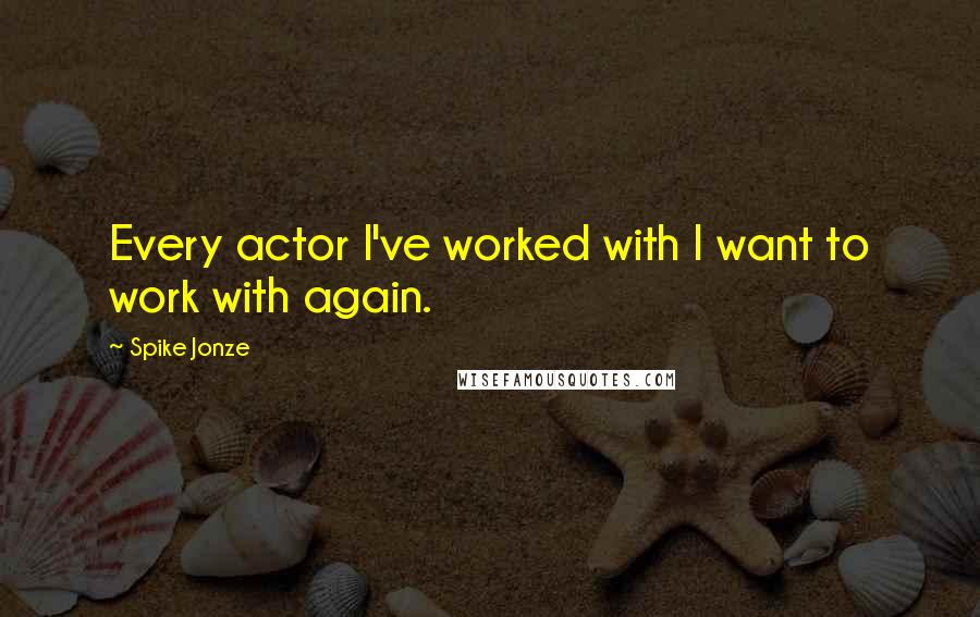 Spike Jonze Quotes: Every actor I've worked with I want to work with again.