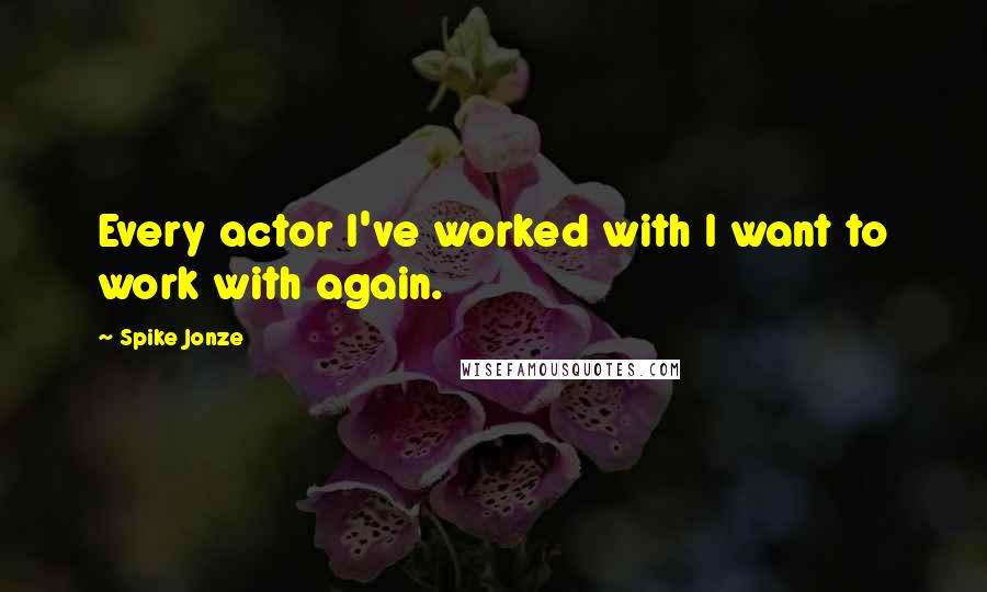 Spike Jonze Quotes: Every actor I've worked with I want to work with again.