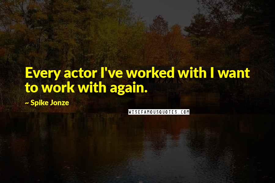 Spike Jonze Quotes: Every actor I've worked with I want to work with again.