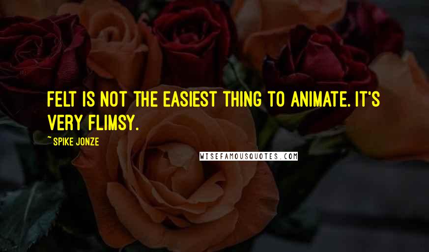 Spike Jonze Quotes: Felt is not the easiest thing to animate. It's very flimsy.