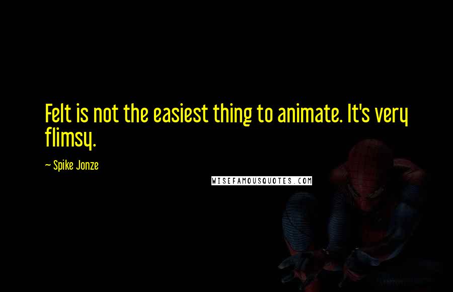 Spike Jonze Quotes: Felt is not the easiest thing to animate. It's very flimsy.