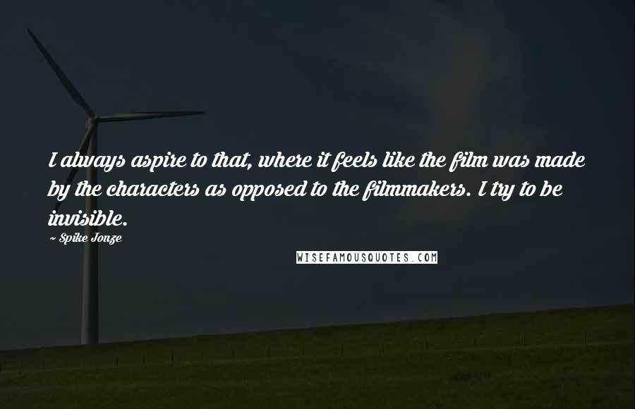 Spike Jonze Quotes: I always aspire to that, where it feels like the film was made by the characters as opposed to the filmmakers. I try to be invisible.