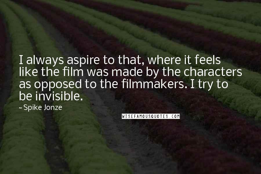 Spike Jonze Quotes: I always aspire to that, where it feels like the film was made by the characters as opposed to the filmmakers. I try to be invisible.