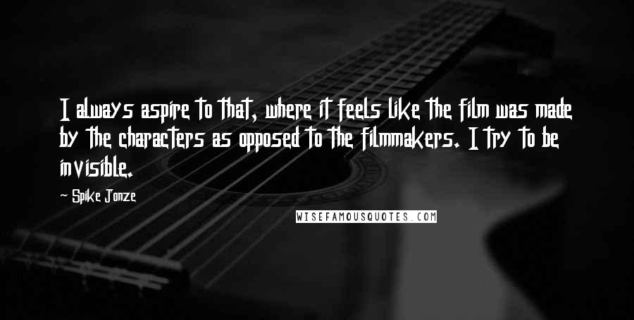 Spike Jonze Quotes: I always aspire to that, where it feels like the film was made by the characters as opposed to the filmmakers. I try to be invisible.