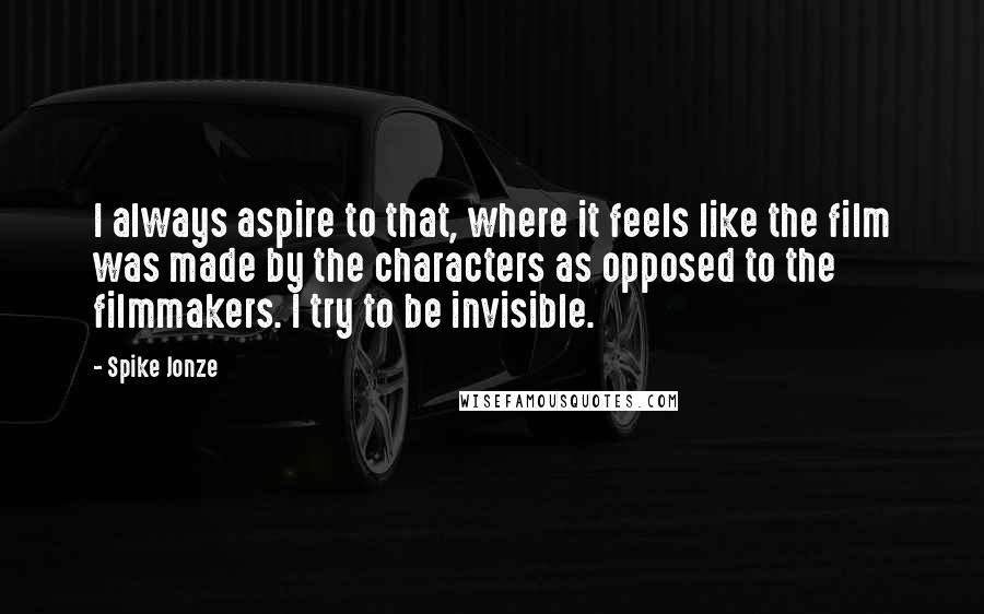 Spike Jonze Quotes: I always aspire to that, where it feels like the film was made by the characters as opposed to the filmmakers. I try to be invisible.