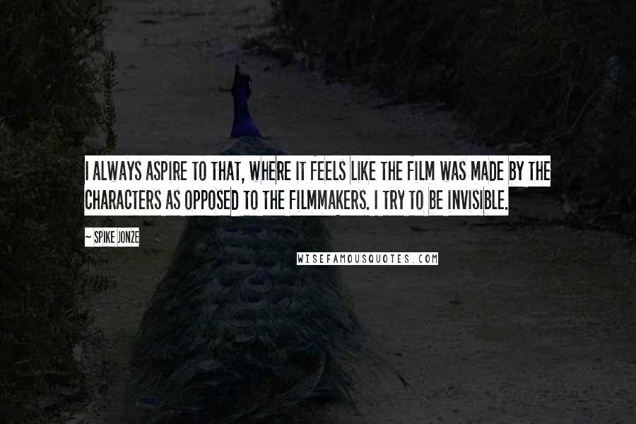 Spike Jonze Quotes: I always aspire to that, where it feels like the film was made by the characters as opposed to the filmmakers. I try to be invisible.