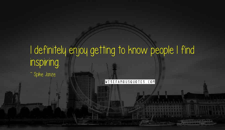 Spike Jonze Quotes: I definitely enjoy getting to know people I find inspiring.