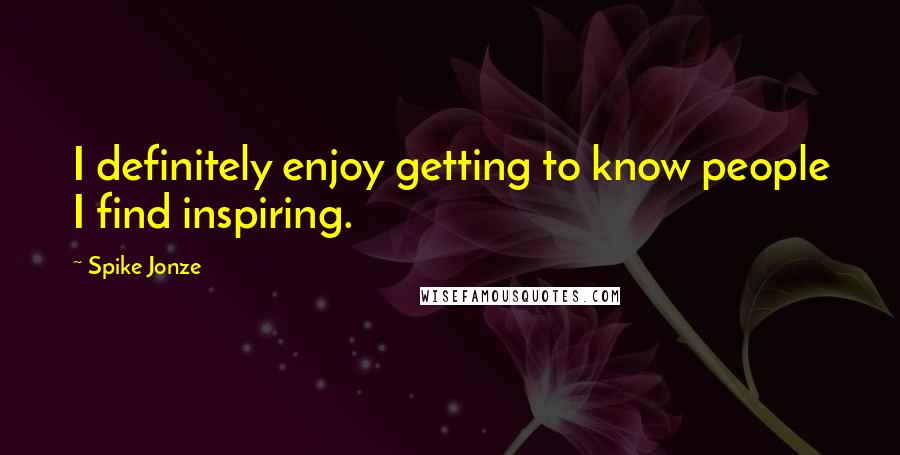 Spike Jonze Quotes: I definitely enjoy getting to know people I find inspiring.