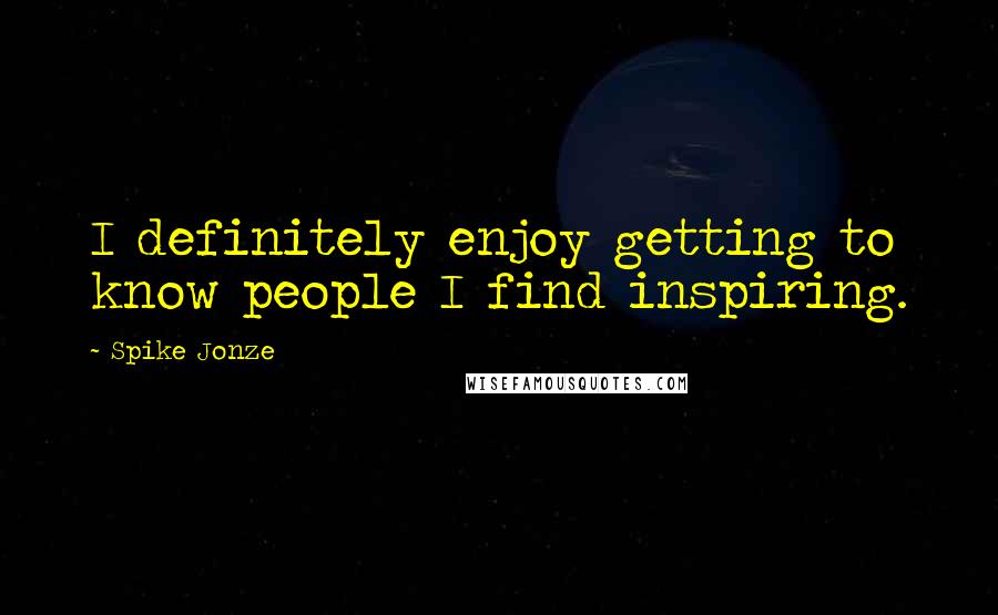 Spike Jonze Quotes: I definitely enjoy getting to know people I find inspiring.