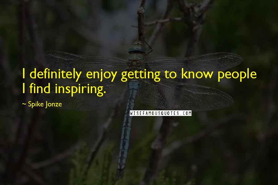 Spike Jonze Quotes: I definitely enjoy getting to know people I find inspiring.