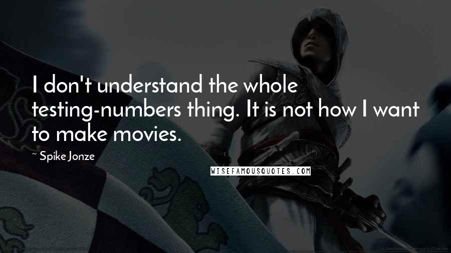 Spike Jonze Quotes: I don't understand the whole testing-numbers thing. It is not how I want to make movies.