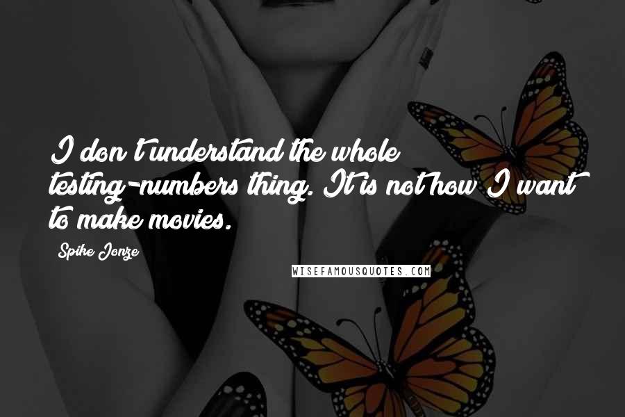 Spike Jonze Quotes: I don't understand the whole testing-numbers thing. It is not how I want to make movies.