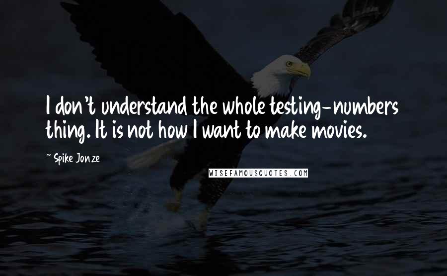 Spike Jonze Quotes: I don't understand the whole testing-numbers thing. It is not how I want to make movies.