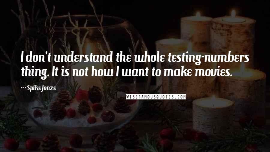 Spike Jonze Quotes: I don't understand the whole testing-numbers thing. It is not how I want to make movies.