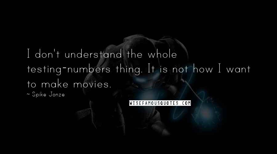 Spike Jonze Quotes: I don't understand the whole testing-numbers thing. It is not how I want to make movies.