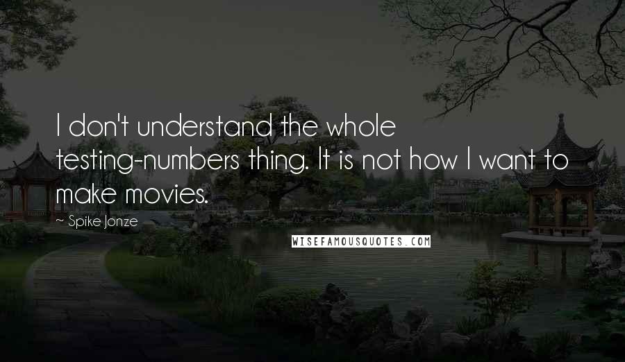 Spike Jonze Quotes: I don't understand the whole testing-numbers thing. It is not how I want to make movies.