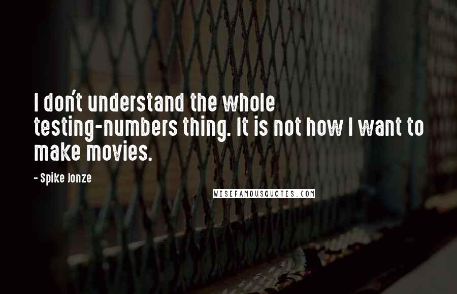 Spike Jonze Quotes: I don't understand the whole testing-numbers thing. It is not how I want to make movies.