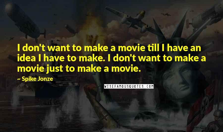Spike Jonze Quotes: I don't want to make a movie till I have an idea I have to make. I don't want to make a movie just to make a movie.