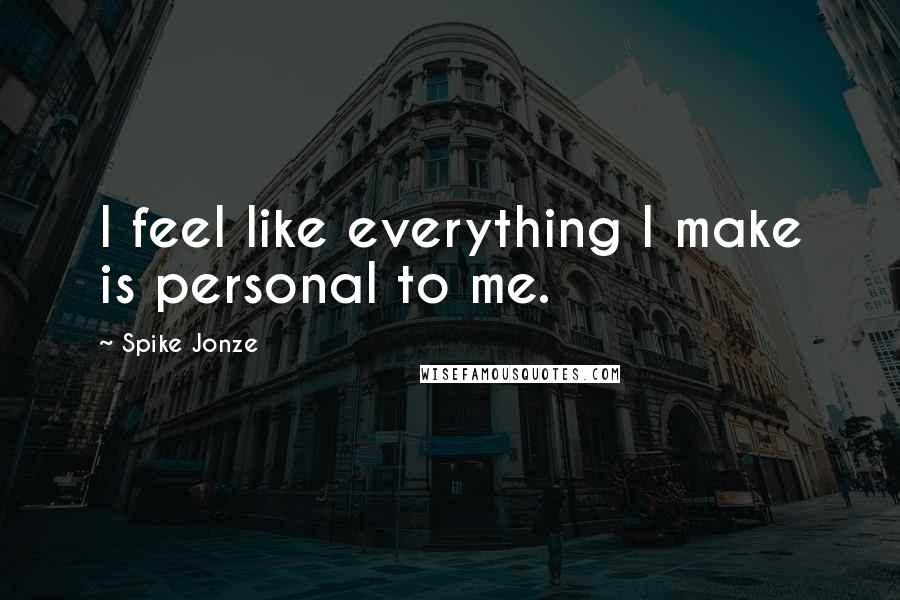 Spike Jonze Quotes: I feel like everything I make is personal to me.