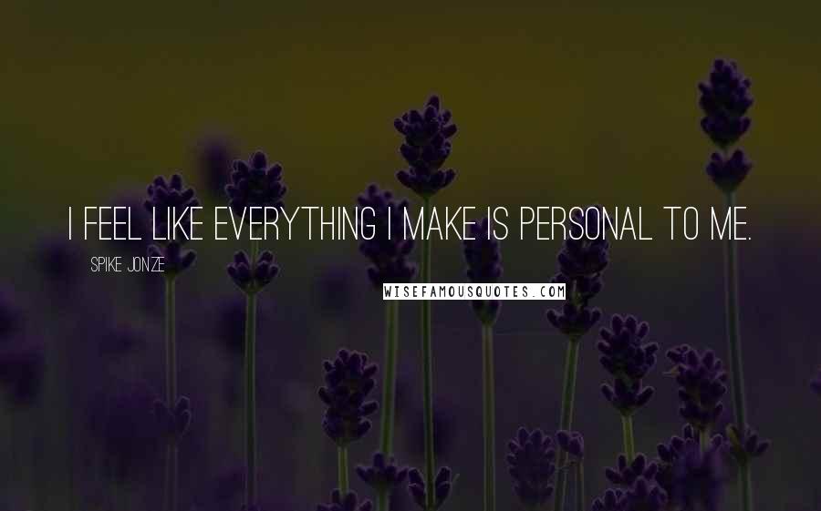 Spike Jonze Quotes: I feel like everything I make is personal to me.