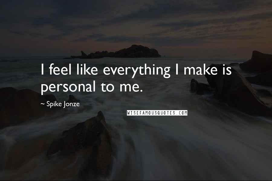 Spike Jonze Quotes: I feel like everything I make is personal to me.