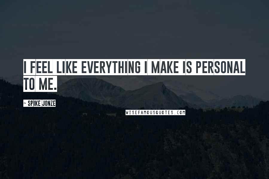Spike Jonze Quotes: I feel like everything I make is personal to me.