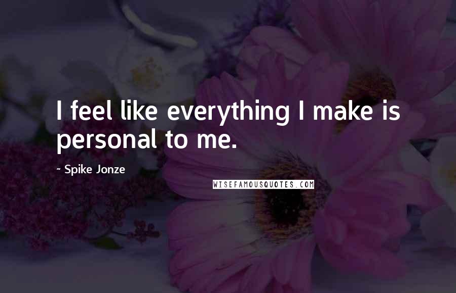 Spike Jonze Quotes: I feel like everything I make is personal to me.