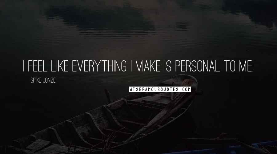 Spike Jonze Quotes: I feel like everything I make is personal to me.