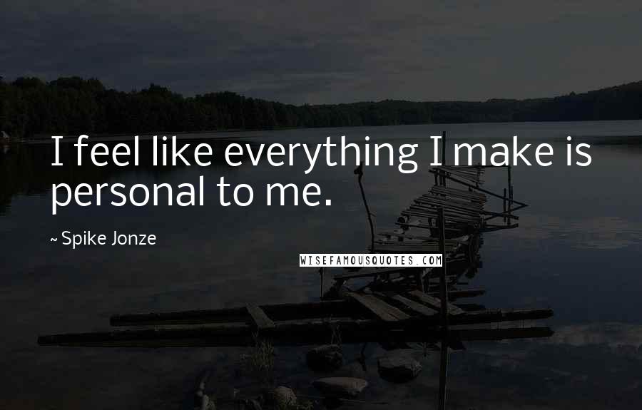 Spike Jonze Quotes: I feel like everything I make is personal to me.