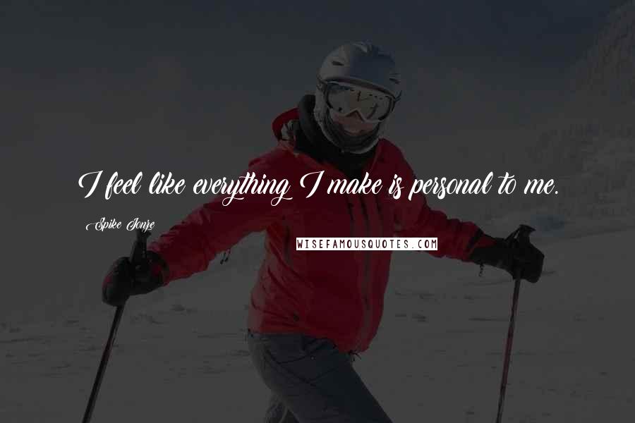 Spike Jonze Quotes: I feel like everything I make is personal to me.