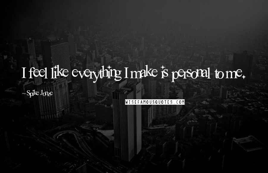 Spike Jonze Quotes: I feel like everything I make is personal to me.