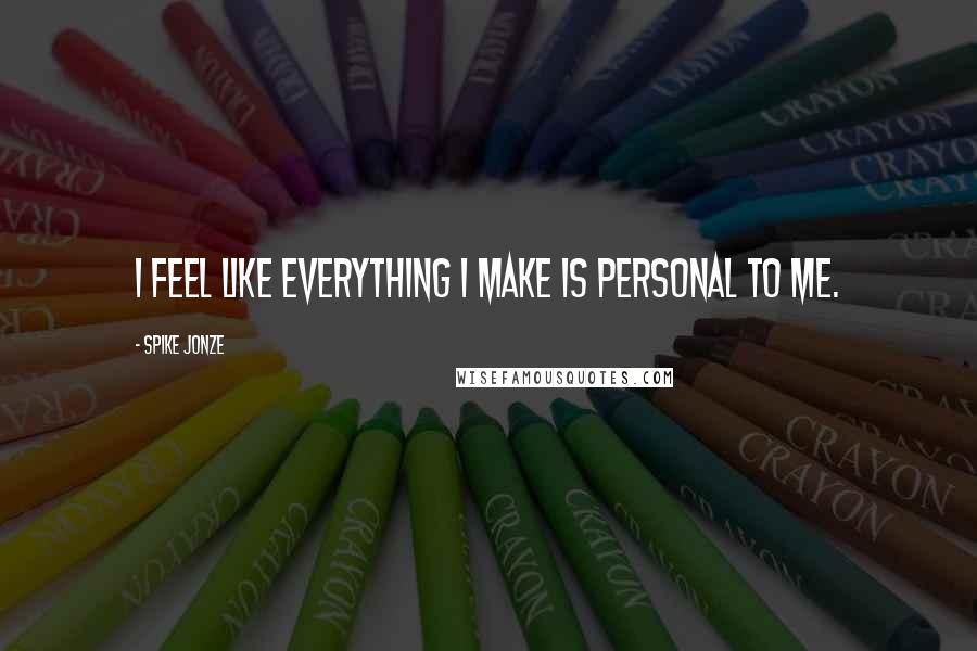 Spike Jonze Quotes: I feel like everything I make is personal to me.