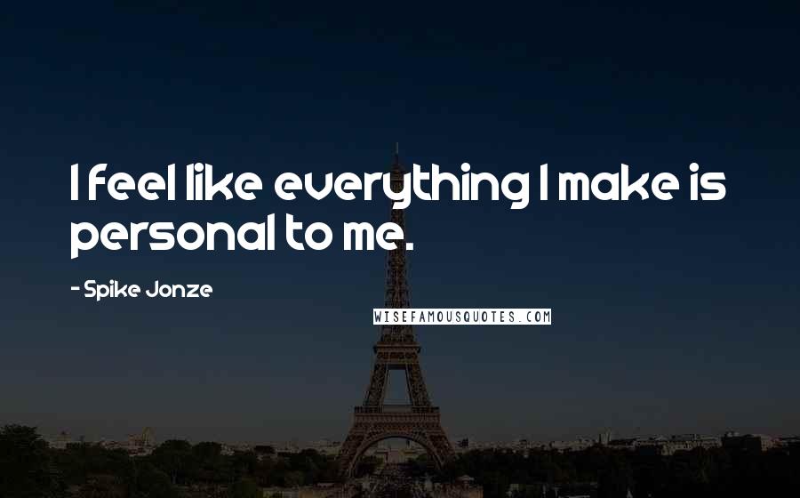 Spike Jonze Quotes: I feel like everything I make is personal to me.