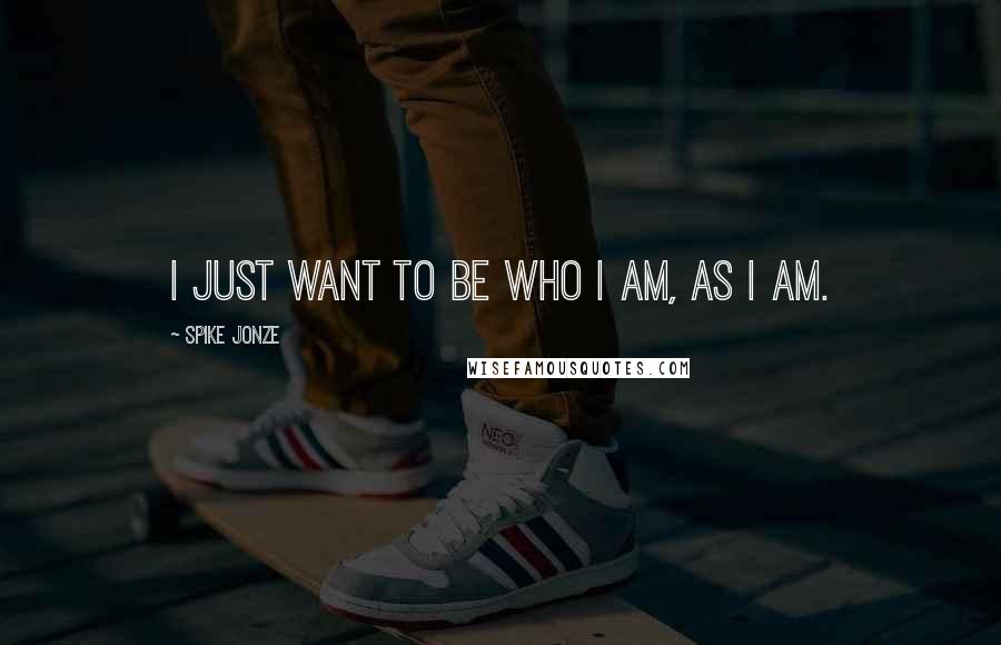 Spike Jonze Quotes: I just want to be who I am, as I am.