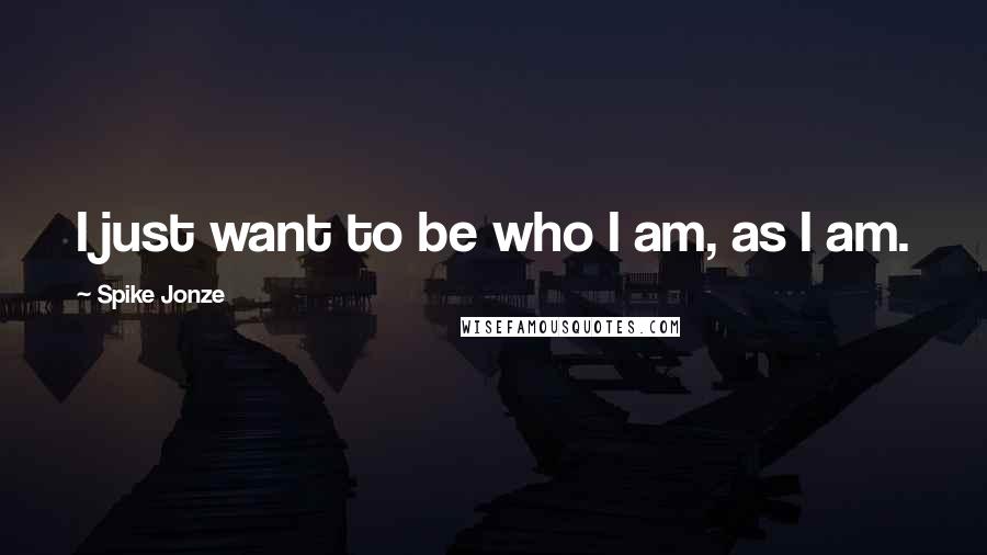 Spike Jonze Quotes: I just want to be who I am, as I am.