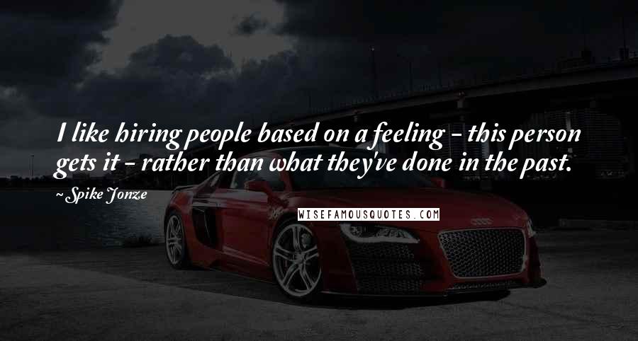 Spike Jonze Quotes: I like hiring people based on a feeling - this person gets it - rather than what they've done in the past.