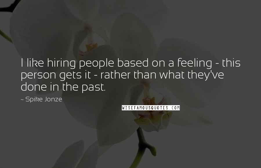 Spike Jonze Quotes: I like hiring people based on a feeling - this person gets it - rather than what they've done in the past.