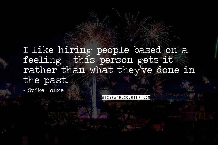 Spike Jonze Quotes: I like hiring people based on a feeling - this person gets it - rather than what they've done in the past.