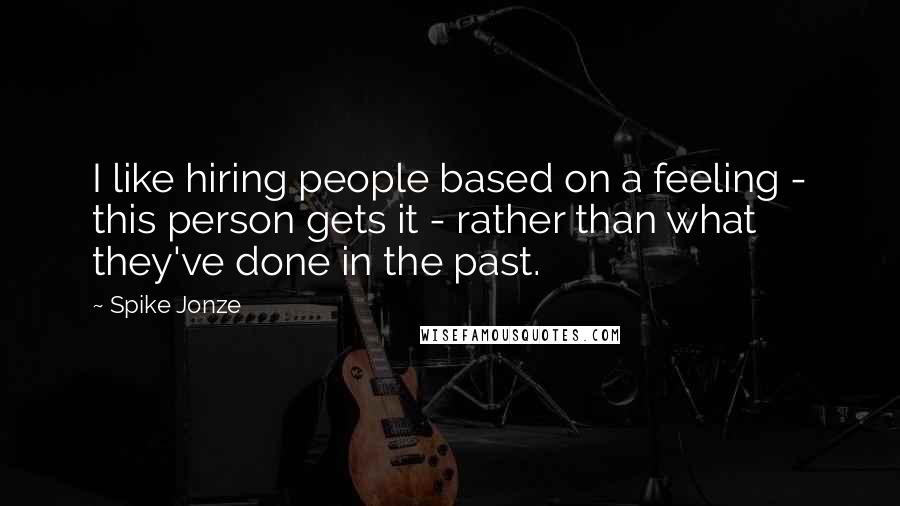 Spike Jonze Quotes: I like hiring people based on a feeling - this person gets it - rather than what they've done in the past.