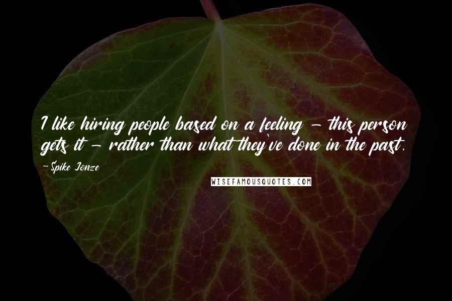 Spike Jonze Quotes: I like hiring people based on a feeling - this person gets it - rather than what they've done in the past.