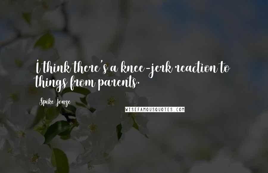 Spike Jonze Quotes: I think there's a knee-jerk reaction to things from parents.