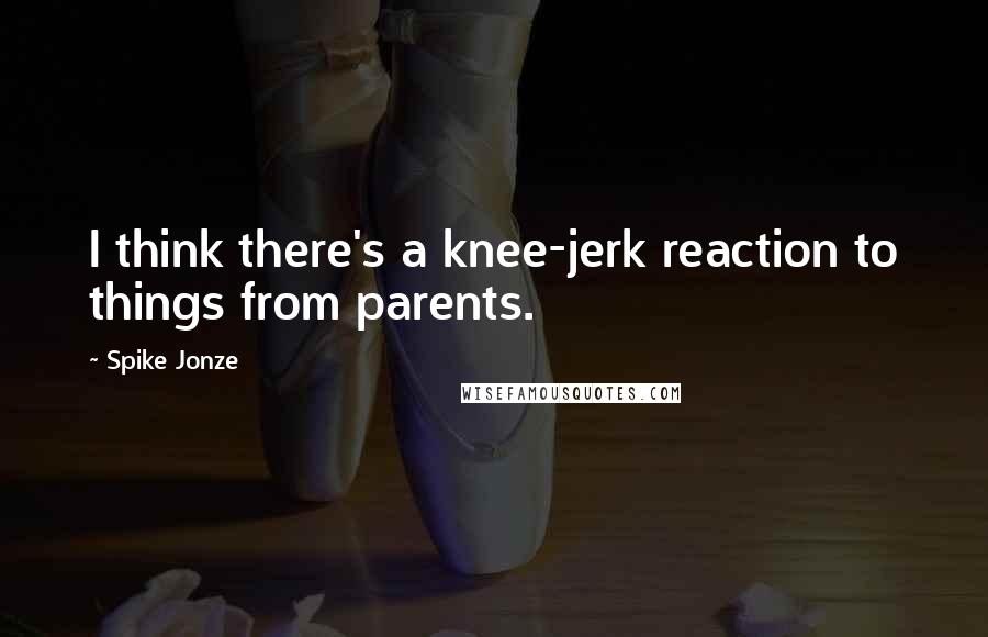 Spike Jonze Quotes: I think there's a knee-jerk reaction to things from parents.