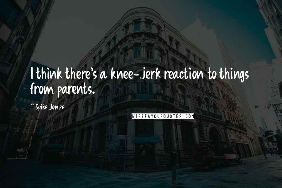 Spike Jonze Quotes: I think there's a knee-jerk reaction to things from parents.