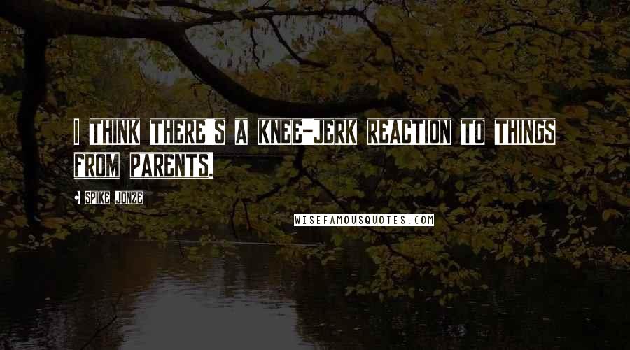 Spike Jonze Quotes: I think there's a knee-jerk reaction to things from parents.