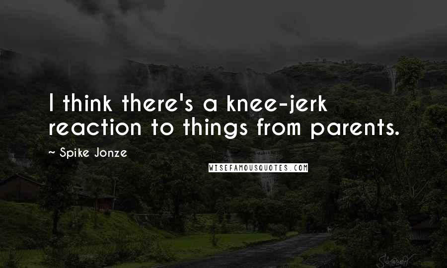 Spike Jonze Quotes: I think there's a knee-jerk reaction to things from parents.