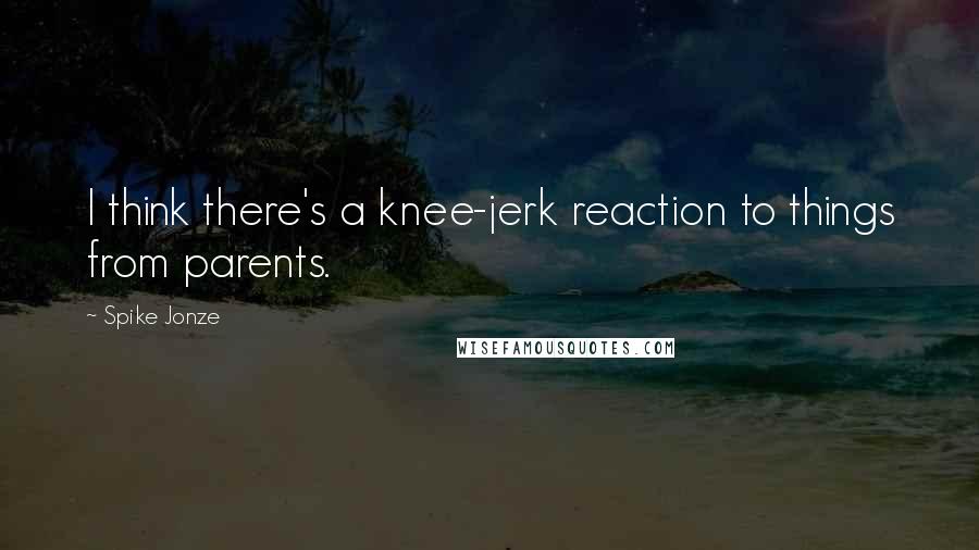 Spike Jonze Quotes: I think there's a knee-jerk reaction to things from parents.